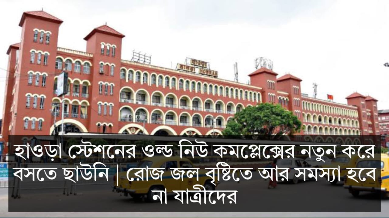 হাওড়া স্টেশনের ওল্ড নিউ কমপ্লেক্সে নতুন করে বসছে ছাউনি, বৃষ্টি রোদ জল থেকে রেহাই পাবে জাত্রিরা